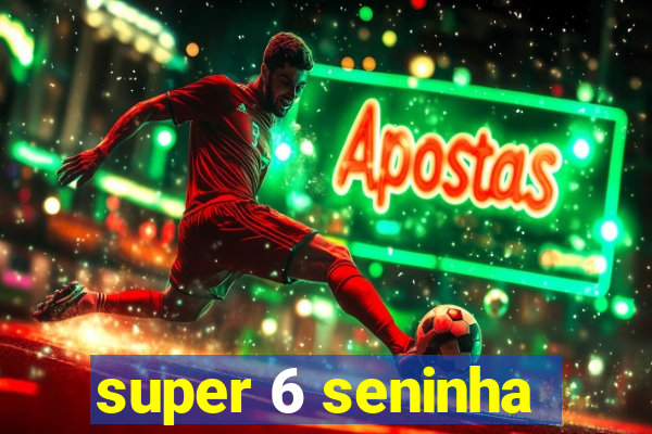 super 6 seninha